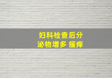 妇科检查后分泌物增多 瘙痒